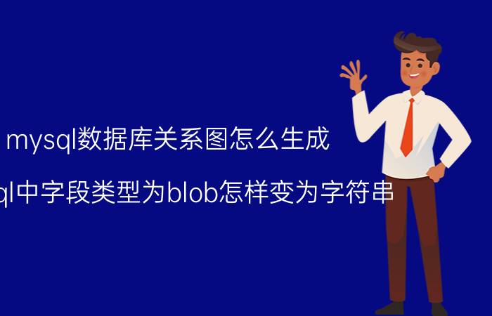 mysql数据库关系图怎么生成 mysql中字段类型为blob怎样变为字符串？